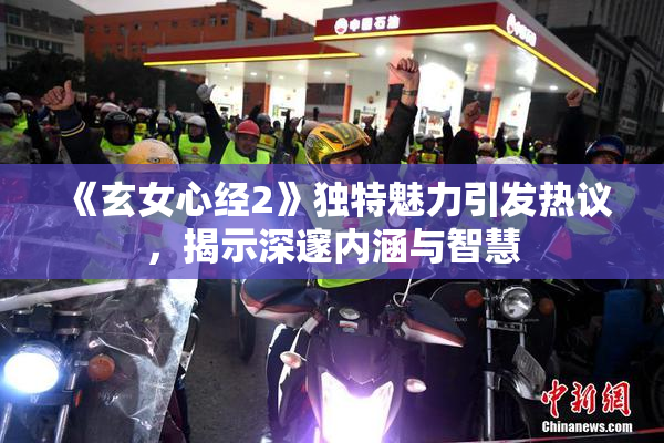 《玄女心经2》独特魅力引发热议，揭示深邃内涵与智慧