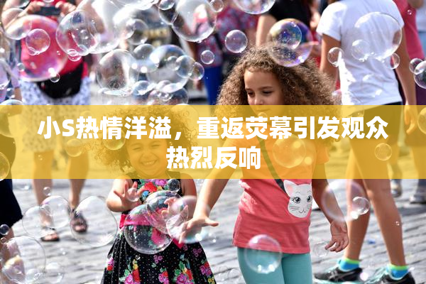小S热情洋溢，重返荧幕引发观众热烈反响