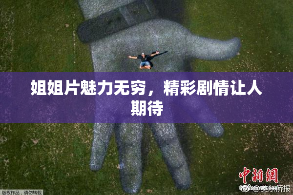 姐姐片魅力无穷，精彩剧情让人期待