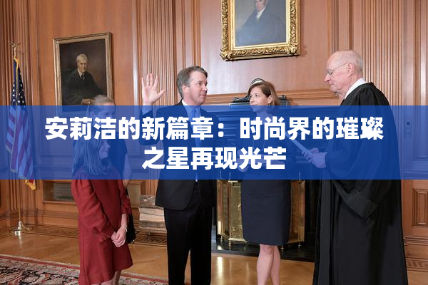 安莉洁的新篇章：时尚界的璀璨之星再现光芒