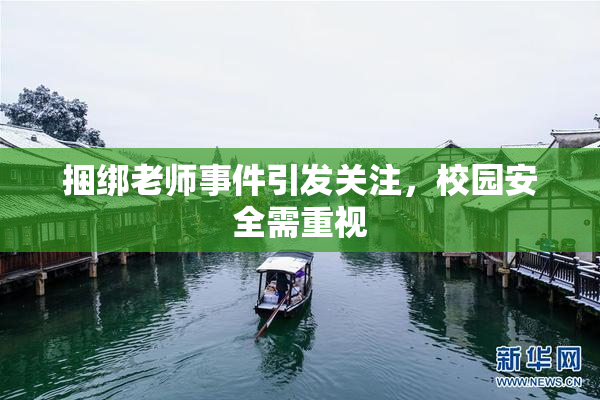 捆绑老师事件引发关注，校园安全需重视