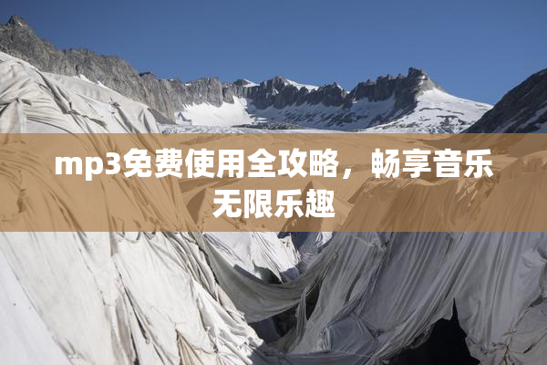 mp3免费使用全攻略，畅享音乐无限乐趣