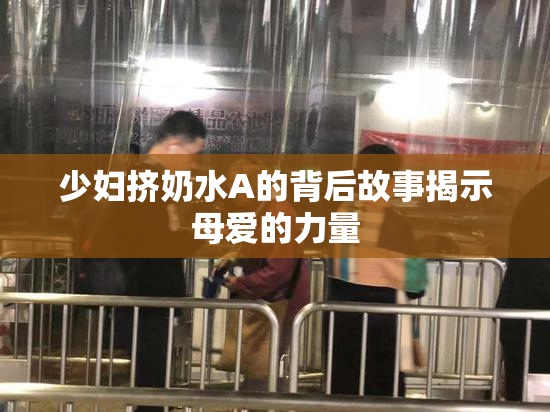 少妇挤奶水A的背后故事揭示母爱的力量