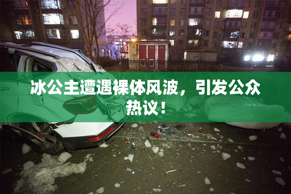 冰公主遭遇裸体风波，引发公众热议！
