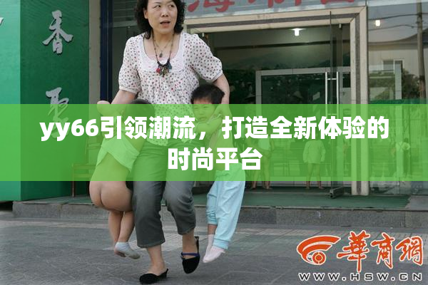 yy66引领潮流，打造全新体验的时尚平台
