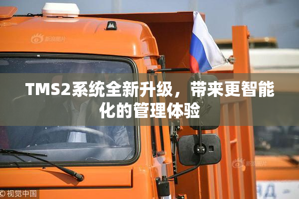 TMS2系统全新升级，带来更智能化的管理体验