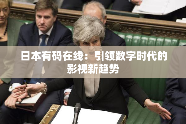 日本有码在线：引领数字时代的影视新趋势