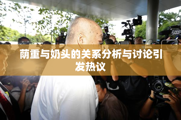 荫重与奶头的关系分析与讨论引发热议