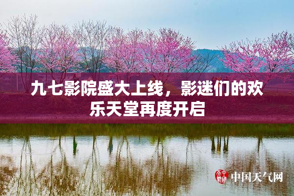 九七影院盛大上线，影迷们的欢乐天堂再度开启