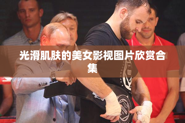光滑肌肤的美女影视图片欣赏合集
