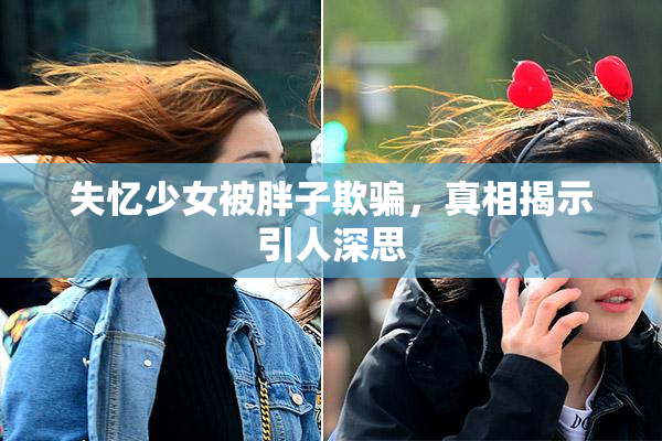 失忆少女被胖子欺骗，真相揭示引人深思