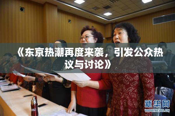 《东京热潮再度来袭，引发公众热议与讨论》