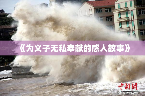 《为义子无私奉献的感人故事》