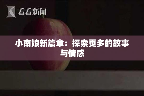 小南娘新篇章：探索更多的故事与情感