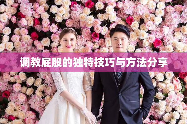调教屁股的独特技巧与方法分享