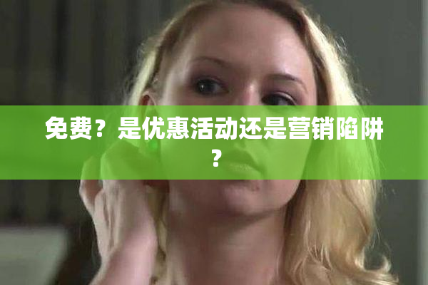 免费？是优惠活动还是营销陷阱？