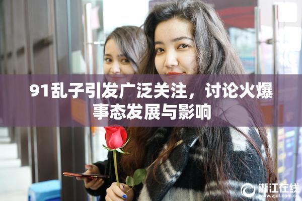 91乱子引发广泛关注，讨论火爆事态发展与影响