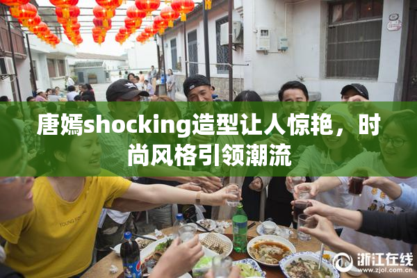 唐嫣shocking造型让人惊艳，时尚风格引领潮流