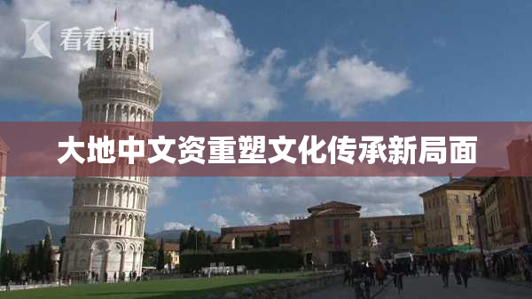 大地中文资重塑文化传承新局面
