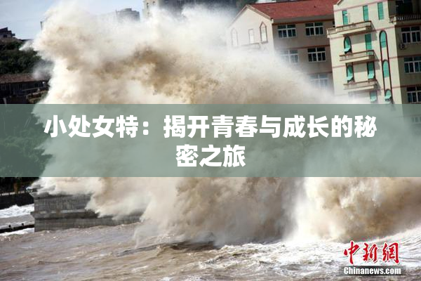 小处女特：揭开青春与成长的秘密之旅