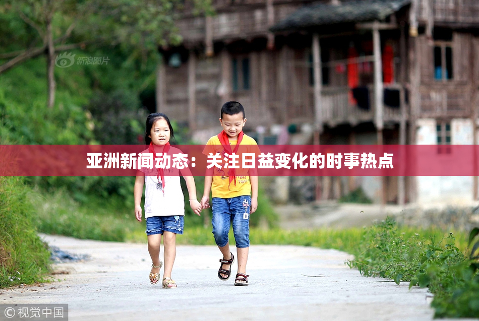 亚洲新闻动态：关注日益变化的时事热点