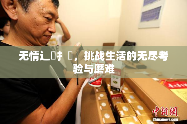 无情辶喿扌畐，挑战生活的无尽考验与磨难