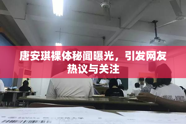 唐安琪裸体秘闻曝光，引发网友热议与关注