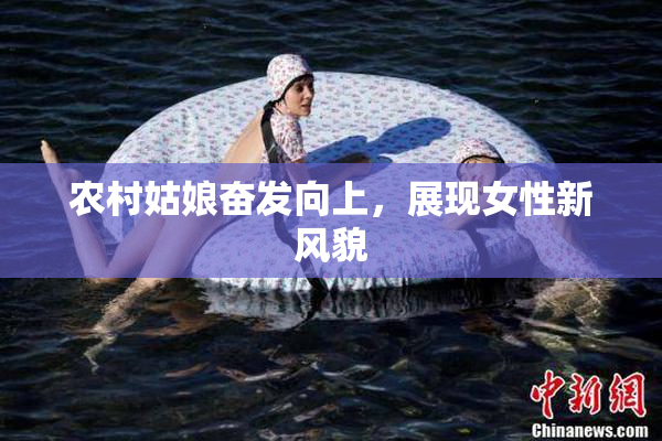 农村姑娘奋发向上，展现女性新风貌