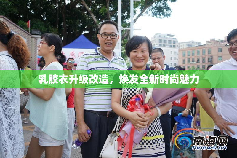 乳胶衣升级改造，焕发全新时尚魅力