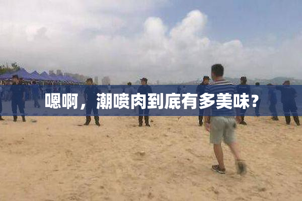 嗯啊，潮喷肉到底有多美味？