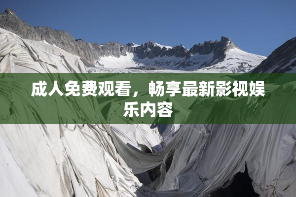 成人免费观看，畅享最新影视娱乐内容