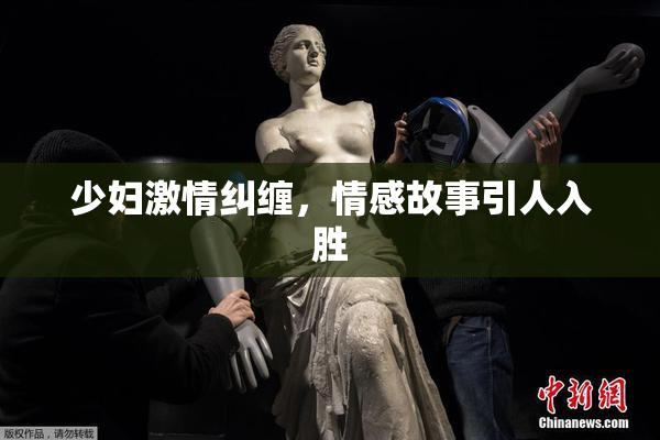 少妇激情纠缠，情感故事引人入胜