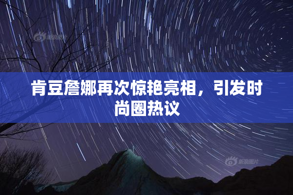 肯豆詹娜再次惊艳亮相，引发时尚圈热议