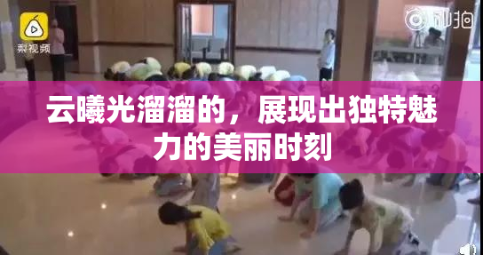 云曦光溜溜的，展现出独特魅力的美丽时刻