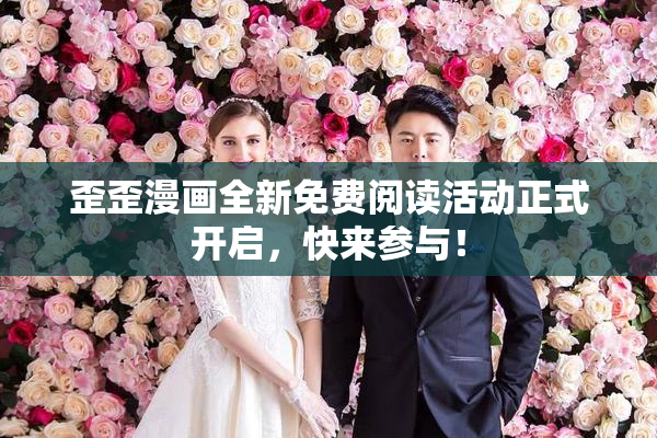歪歪漫画全新免费阅读活动正式开启，快来参与！