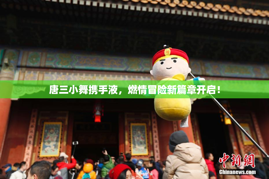 唐三小舞携手液，燃情冒险新篇章开启！