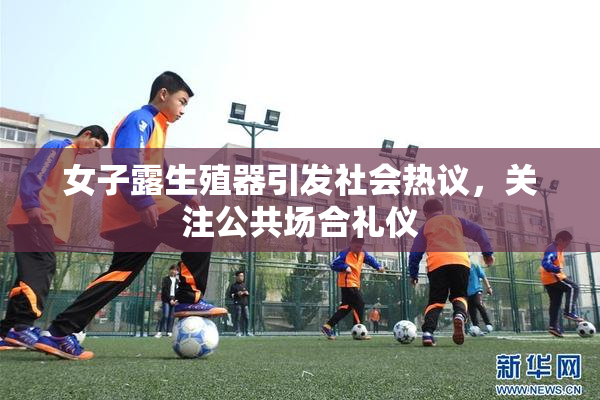 女子露生殖器引发社会热议，关注公共场合礼仪