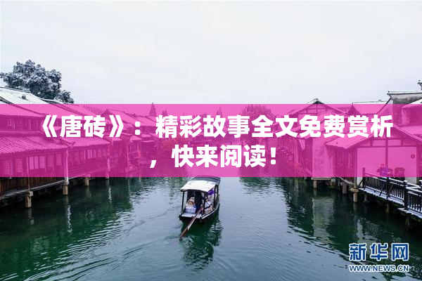 《唐砖》：精彩故事全文免费赏析，快来阅读！
