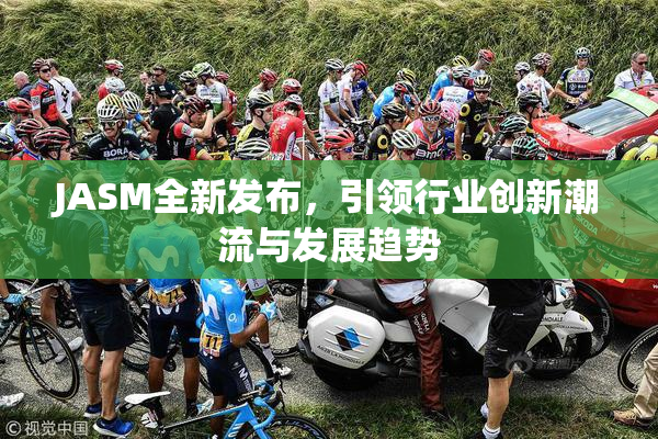 JASM全新发布，引领行业创新潮流与发展趋势