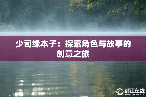 少司缘本子：探索角色与故事的创意之旅