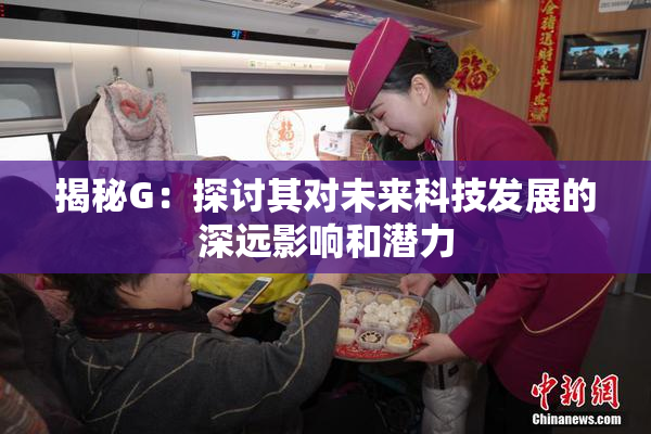 揭秘G：探讨其对未来科技发展的深远影响和潜力