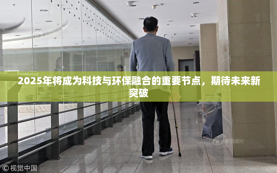 2025年将成为科技与环保融合的重要节点，期待未来新突破