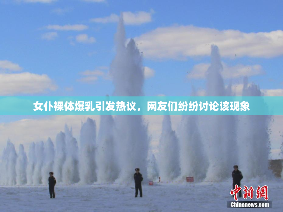 女仆裸体爆乳引发热议，网友们纷纷讨论该现象