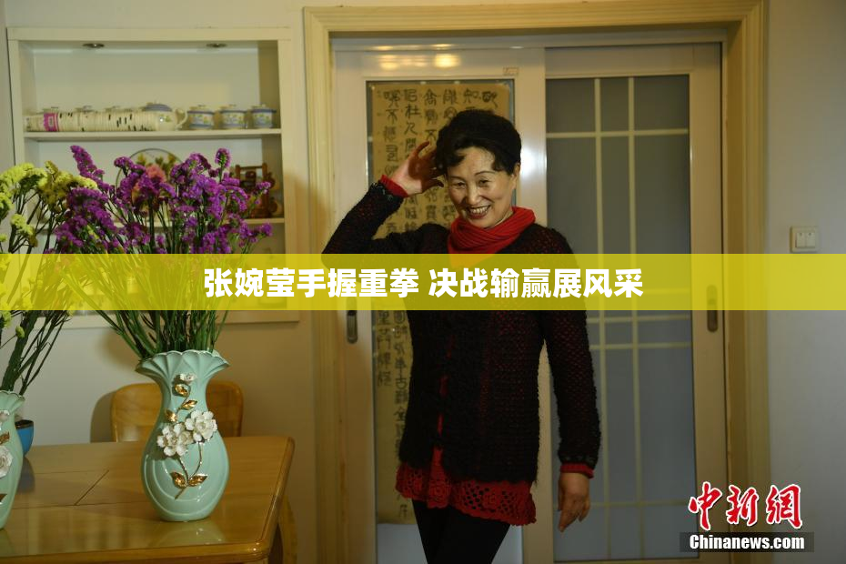 张婉莹手握重拳 决战输赢展风采