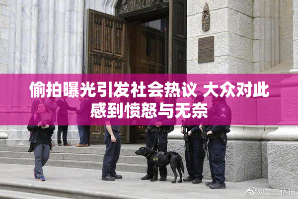 偷拍曝光引发社会热议 大众对此感到愤怒与无奈