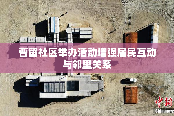 曹留社区举办活动增强居民互动与邻里关系