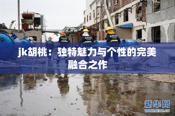 jk胡桃：独特魅力与个性的完美融合之作