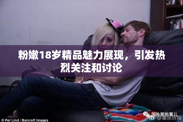 粉嫩18岁精品魅力展现，引发热烈关注和讨论