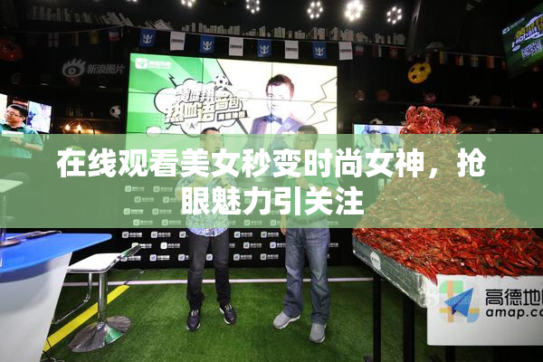 在线观看美女秒变时尚女神，抢眼魅力引关注