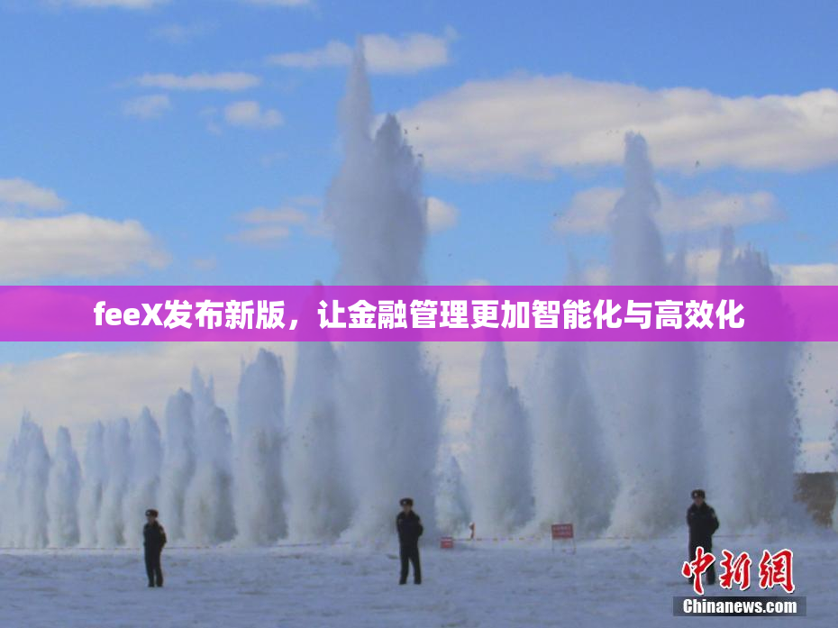 feeX发布新版，让金融管理更加智能化与高效化